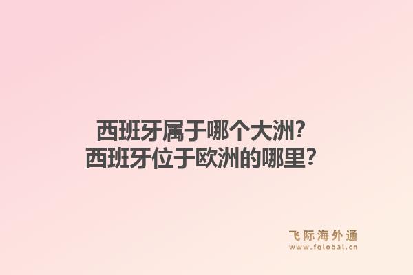 西班牙属于哪个大洲？西班牙位于欧洲的哪里？1.jpg