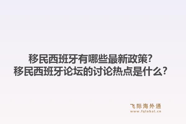 移民西班牙有哪些最新政策？移民西班牙论坛的讨论热点是什么？1.jpg