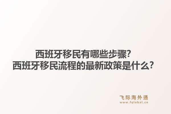 西班牙移民有哪些步骤?西班牙移民流程的最新政策是什么?1.jpg