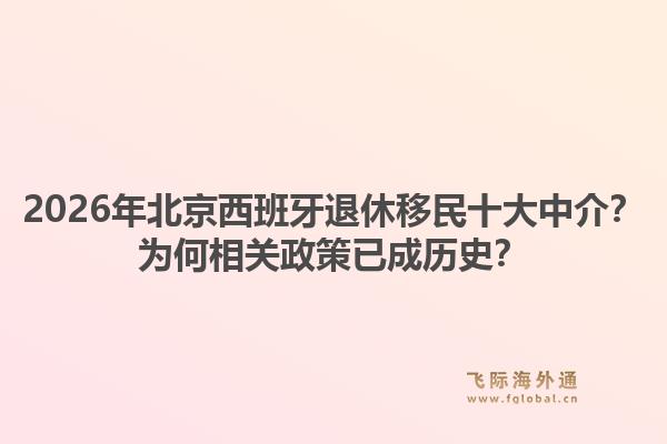 2026年北京西班牙退休移民十大中介？为何相关政策已成历史？1.jpg