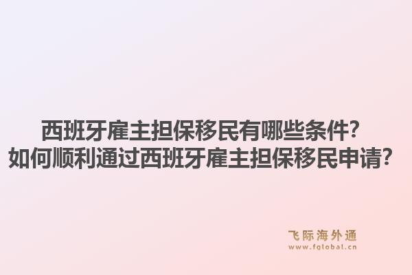 西班牙雇主担保移民有哪些条件？如何顺利通过西班牙雇主担保移民申请？1.jpg