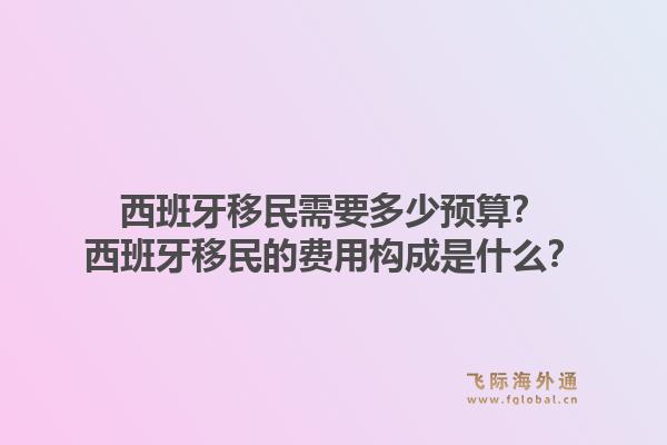 西班牙移民需要多少预算?西班牙移民的费用构成是什么?1.jpg