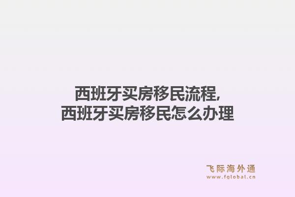 西班牙买房移民流程,西班牙买房移民怎么办理1.jpg