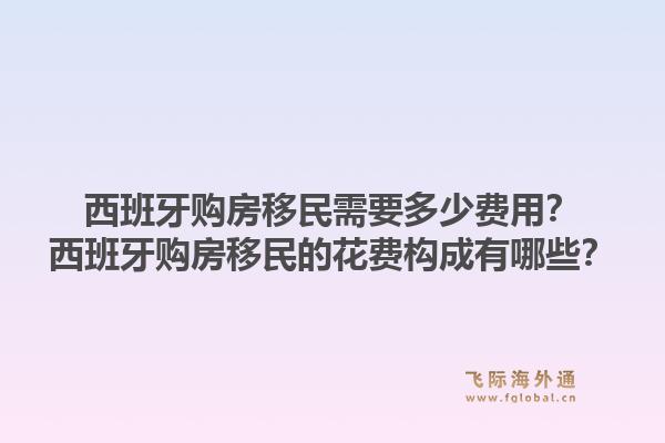 西班牙购房移民需要多少费用？西班牙购房移民的花费构成有哪些？1.jpg