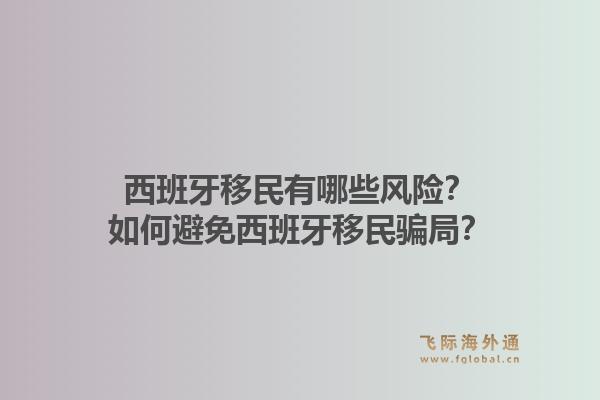 西班牙移民有哪些风险？如何避免西班牙移民骗局？1.jpg