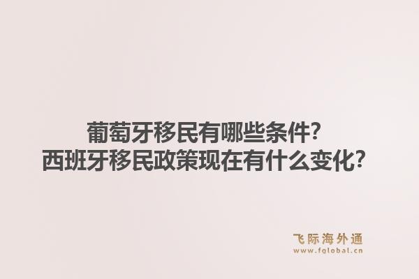 葡萄牙移民有哪些条件？西班牙移民政策现在有什么变化？1.jpg