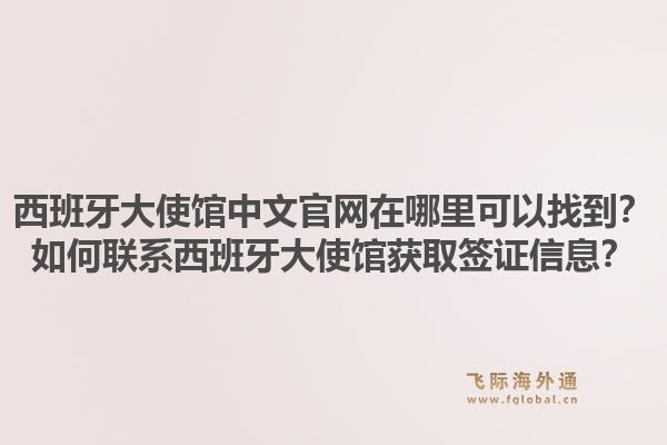 西班牙大使馆中文官网在哪里可以找到？如何联系西班牙大使馆获取签证信息？1.jpg