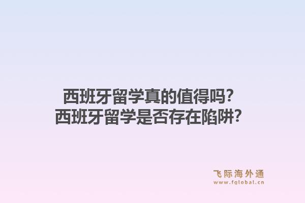 西班牙留学真的值得吗?西班牙留学是否存在陷阱?1.jpg