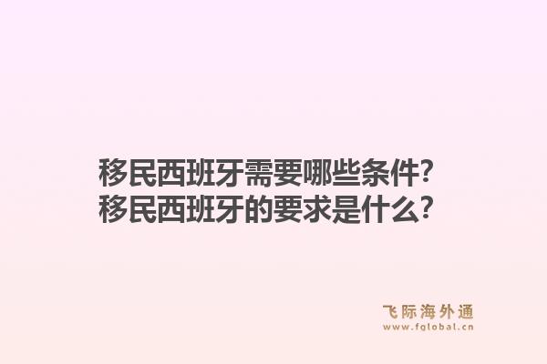 移民西班牙需要哪些条件？移民西班牙的要求是什么？1.jpg