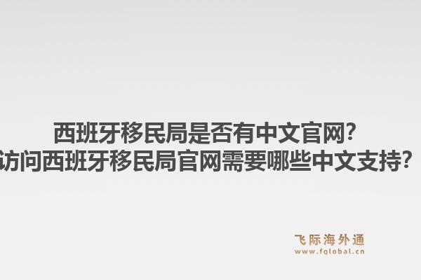 西班牙移民局是否有中文官网？访问西班牙移民局官网需要哪些中文支持？1.jpg