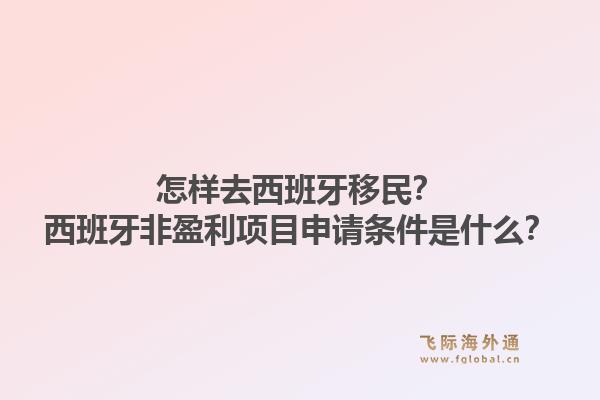 怎样去西班牙移民？西班牙非盈利项目申请条件是什么？1.jpg