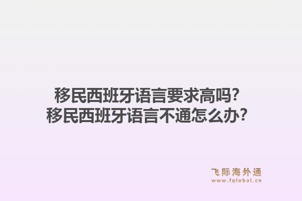 移民西班牙语言要求高吗？移民西班牙语言不通怎么办？1.jpg