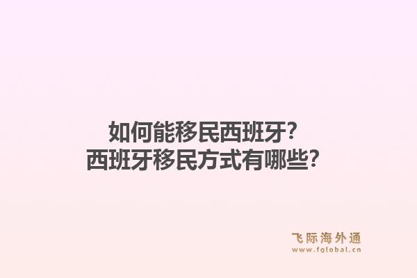 如何能移民西班牙？西班牙移民方式有哪些？1.jpg
