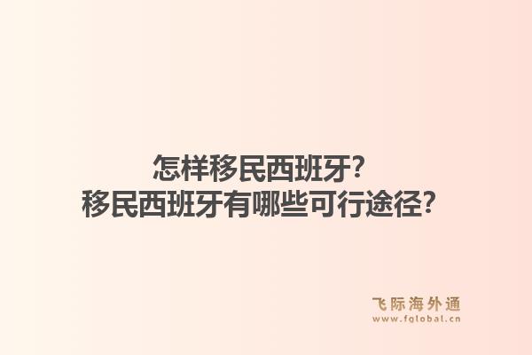 怎样移民西班牙？移民西班牙有哪些可行途径？1.jpg