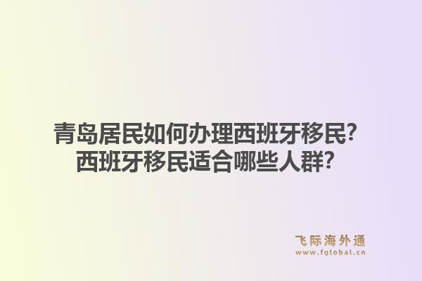 青岛居民如何办理西班牙移民?西班牙移民适合哪些人群?1.jpg