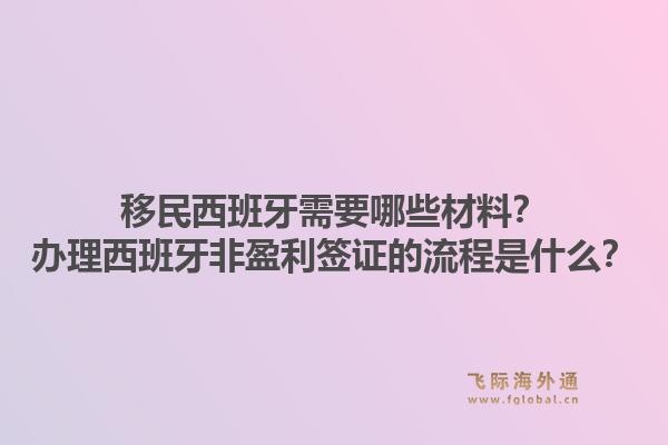 移民西班牙需要哪些材料？办理西班牙非盈利签证的流程是什么？1.jpg