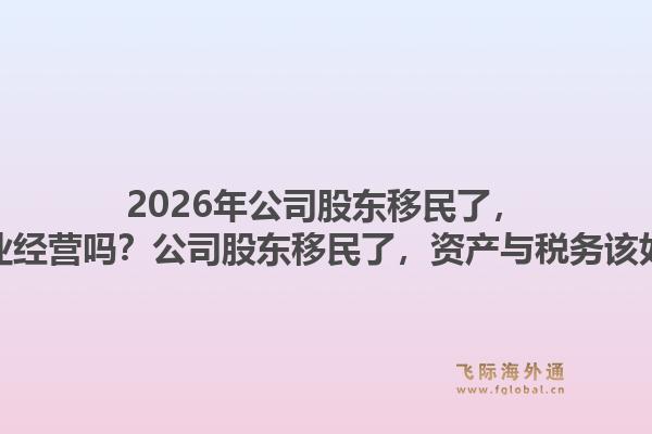 2026年公司股东移民了，会影响企业经营吗？公司股东移民了，资产与税务该如何规划？1.jpg