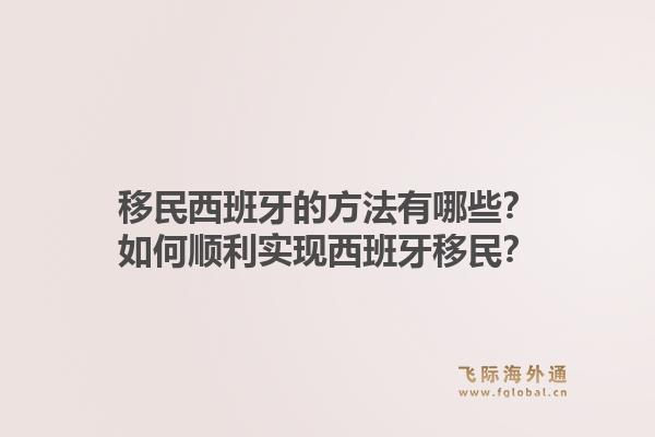 移民西班牙的方法有哪些？如何顺利实现西班牙移民？1.jpg