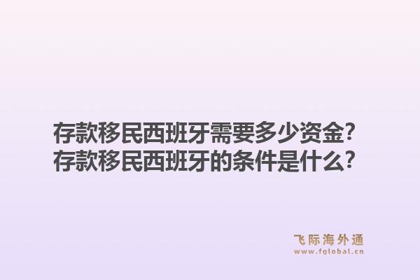 存款移民西班牙需要多少资金？存款移民西班牙的条件是什么？1.jpg