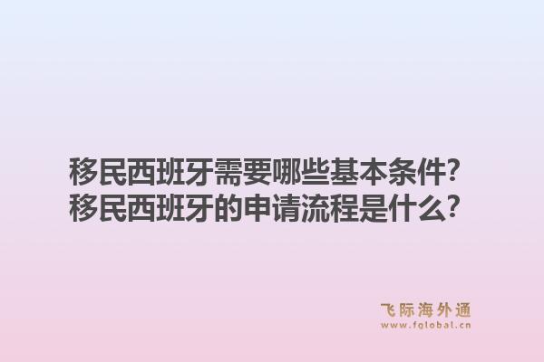 移民西班牙需要哪些基本条件？移民西班牙的申请流程是什么？1.jpg