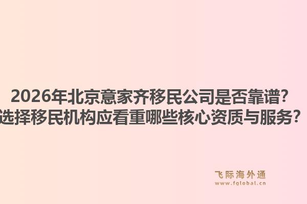 2026年北京意家齐移民公司是否靠谱？选择移民机构应看重哪些核心资质与服务？1.jpg