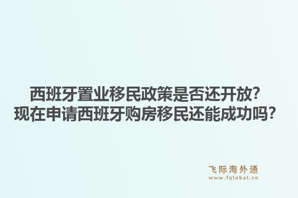 西班牙置业移民政策是否还开放？现在申请西班牙购房移民还能成功吗？1.jpg