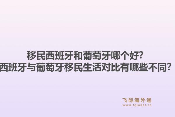 移民西班牙和葡萄牙哪个好？西班牙与葡萄牙移民生活对比有哪些不同？1.jpg