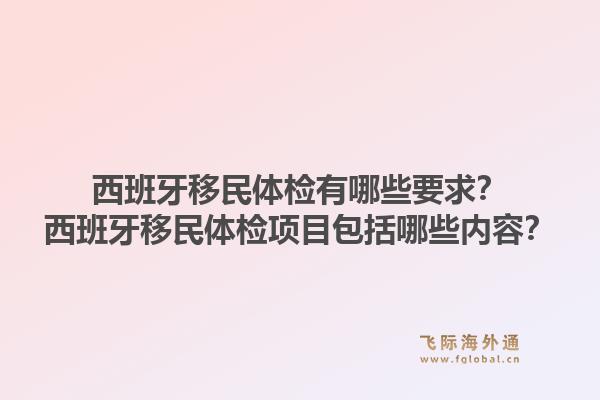 西班牙移民体检有哪些要求?西班牙移民体检项目包括哪些内容?1.jpg