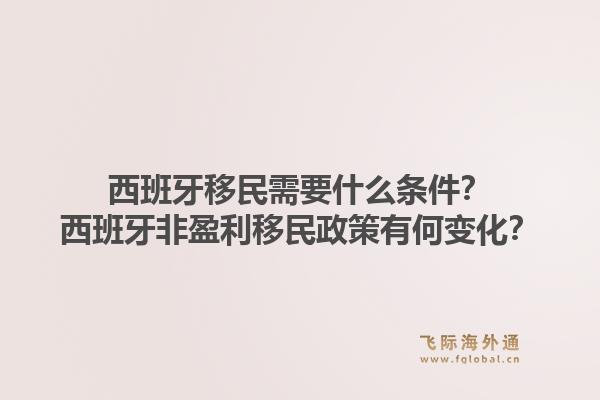 西班牙移民需要什么条件？西班牙非盈利移民政策有何变化？1.jpg