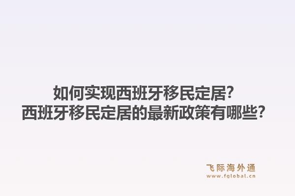 如何实现西班牙移民定居?西班牙移民定居的最新政策有哪些?1.jpg