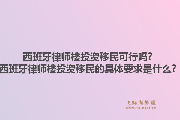 西班牙律师楼投资移民可行吗？西班牙律师楼投资移民的具体要求是什么？1.jpg