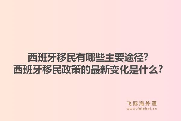 西班牙移民有哪些主要途径?西班牙移民政策的最新变化是什么?1.jpg