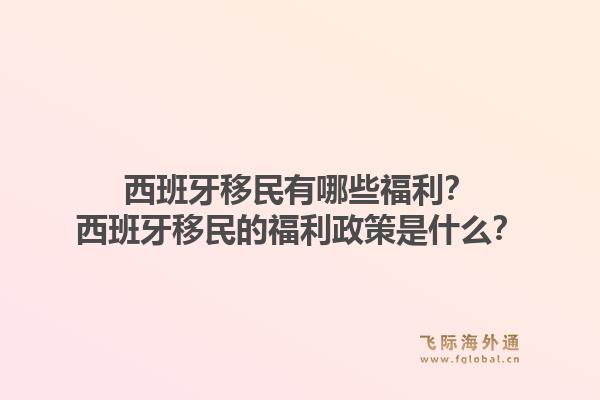 西班牙移民有哪些福利？西班牙移民的福利政策是什么？1.jpg