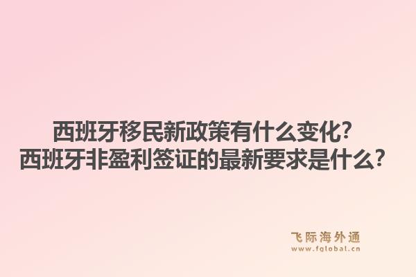 西班牙移民新政策有什么变化？西班牙非盈利签证的最新要求是什么？1.jpg