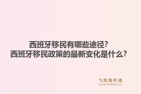 西班牙移民有哪些途径？西班牙移民政策的最新变化是什么？1.jpg
