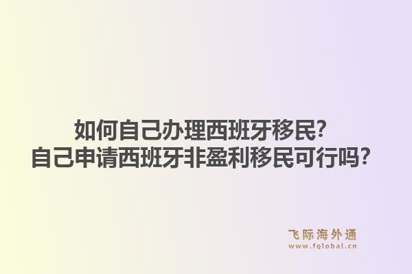如何自己办理西班牙移民?自己申请西班牙非盈利移民可行吗?1.jpg