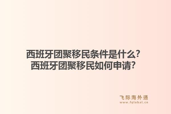 西班牙团聚移民条件是什么？西班牙团聚移民如何申请？1.jpg