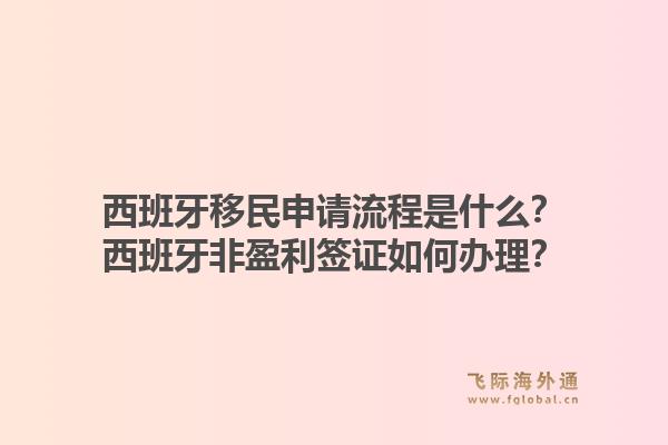 西班牙移民申请流程是什么？西班牙非盈利签证如何办理？1.jpg
