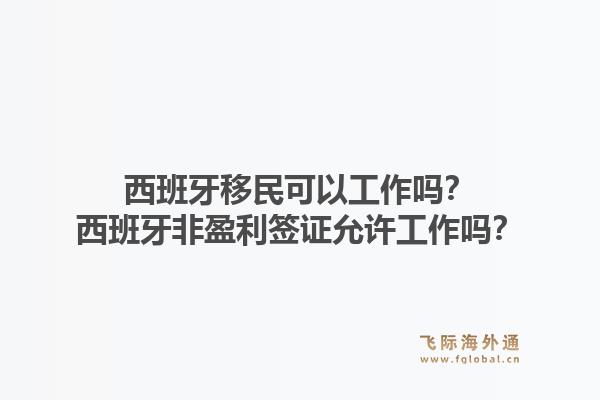 西班牙移民可以工作吗？西班牙非盈利签证允许工作吗？1.jpg