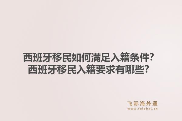 西班牙移民如何满足入籍条件？西班牙移民入籍要求有哪些？1.jpg