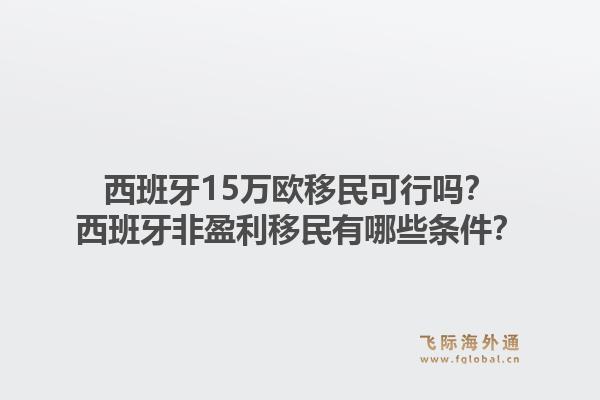 西班牙15万欧移民可行吗？西班牙非盈利移民有哪些条件？1.jpg