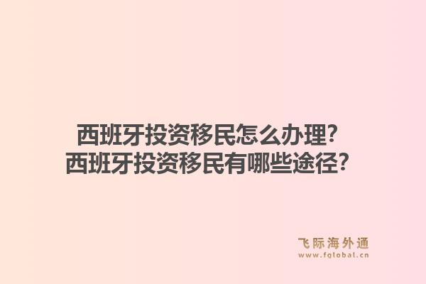 西班牙投资移民怎么办理?西班牙投资移民有哪些途径?1.jpg