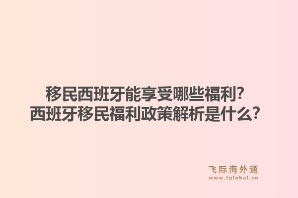 移民西班牙能享受哪些福利？西班牙移民福利政策解析是什么？1.jpg