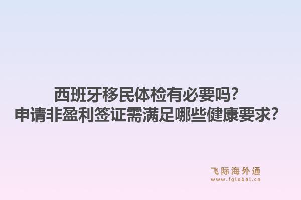 西班牙移民体检有必要吗?申请非盈利签证需满足哪些健康要求?1.jpg