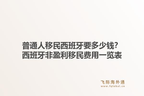 普通人移民西班牙要多少钱？西班牙非盈利移民费用一览表1.jpg