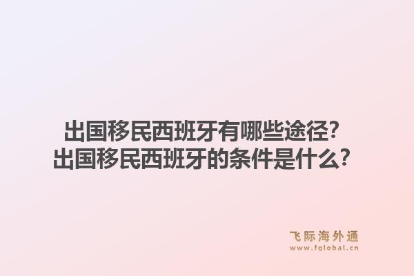 出国移民西班牙有哪些途径？出国移民西班牙的条件是什么？1.jpg