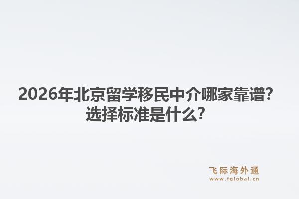 2026年北京留学移民中介哪家靠谱？选择标准是什么？1.jpg