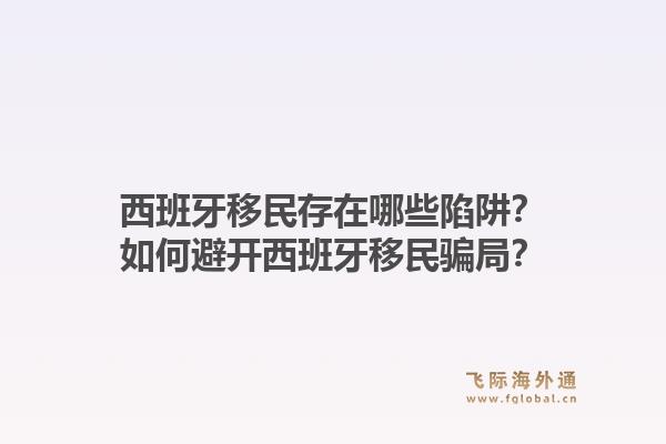 西班牙移民存在哪些陷阱？如何避开西班牙移民骗局？1.jpg