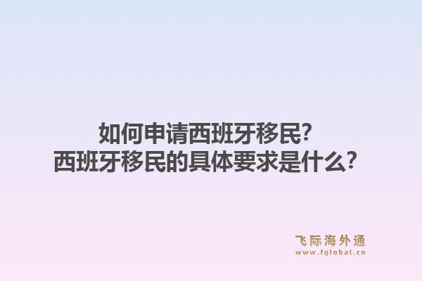 如何申请西班牙移民？西班牙移民的具体要求是什么？1.jpg