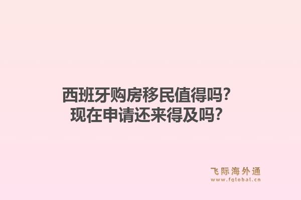 西班牙购房移民值得吗?现在申请还来得及吗?1.jpg